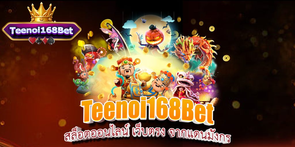 Teenoi168bet สล็อตออนไลน์ เว็บตรง จากแดนมังกร